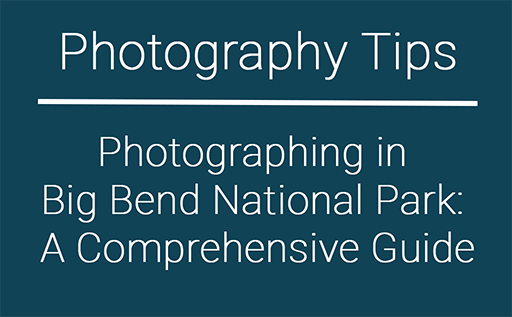 Photographing in Big Bend National Park: A Comprehensive Guide